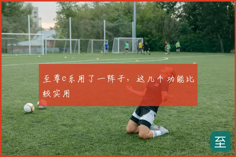 至尊e乐用了一阵子，这几个功能比较实用